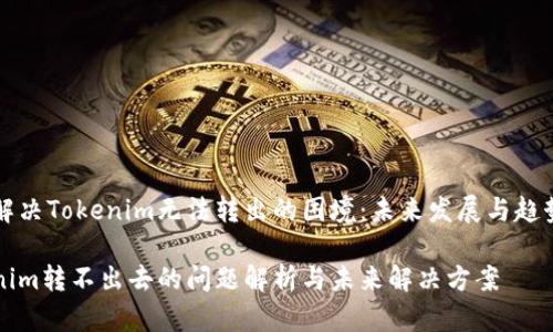 如何解决Tokenim无法转出的困境：未来发展与趋势展望

Tokenim转不出去的问题解析与未来解决方案