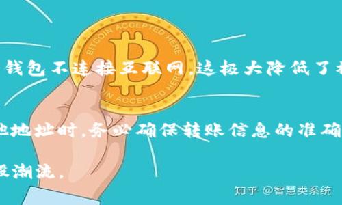 冷钱包（Cold Wallet）是用来存储加密货币的一种安全方式，因为它未连接到互联网。因此，冷钱包的转账通常不涉及在线钱包或交易所的相关手续费。但在转账时，还是需要考虑其他一些费用，如网络手续费和可能的兑换费用。下面是一些需要考虑的费用：

1. 网络手续费
无论使用何种类型的钱包进行转账，通常都会产生网络手续费。这是因为每笔交易都需要在区块链上被确认，而这需要矿工的资源。网络手续费的高低取决于当时区块链的拥堵程度以及你选择的手续费标准。在一些活跃的网络中，例如比特币或以太坊，高峰时段的手续费可能会相对较高。在冷钱包转账之前，可以通过区块链浏览器查看当前的手续费建议，选择合适的手续费，以确保交易迅速成功。

2. 兑换费用
如果您使用冷钱包转账的同时，还涉及不同的加密货币兑换，例如将比特币转换为以太坊，那么在这样的交易中可能会产生兑换费用。虽然冷钱包本身不会直接收取这些费用，但如果您将资产提取到交易所以进行兑换，交易所会收取一定的交易费用。选择一个费用相对低的交易所可以有效降低您的总费用。

3. 转账过程的费用
在进行冷钱包转账时，还需考虑到转出和转入的过程。冷钱包为了安全起见，可能需要您准备多个步骤，例如先将资产转到一个中间钱包（如热钱包），再通过该热钱包发送到目标地址。这种多步骤的过程会有多个环节需要支付相应的手续费，这也是需要用户提前做好预算的地方。

4. 其它潜在的费用
另外，在加密货币的转账过程中，可能还会遇到一些隐藏的费用。例如，一些第三方服务提供商或者特定平台，可能为了提供更快的服务而附加额外的费用。使用冷钱包的用户在进行转账时，最好多花一点时间去了解相关的条款和费用结构，以避免不必要的损失。

结论
冷钱包在转账的过程中并不会直接产生手续费，但仍然需要根据网络手续费、兑换费用及其它潜在费用做好全面的预算和规划。希望这段内容能够帮助您更好地了解冷钱包转账的相关手续费问题，也希望大家在进行加密资产转账的时候，都能够尽量降低成本，安全快速地完成交易。

常见问题解答

问题一：冷钱包和热钱包哪个更适合长期持有？
这个问题真的是一个很常见的讨论点。热钱包因其方便性而受到很多用户的青睐，尤其是在需要频繁交易时。但我真心觉得，冷钱包对于长期持有和安全性来说是更好的选择。由于冷钱包不连接互联网，这极大降低了被黑客攻击的风险，非常适合储存大额资产。

问题二：使用冷钱包转账的时候，我应该注意什么？
关心这个问题是理所当然的，因为冷钱包的安全性确实需要用户额外留意。一方面，确保备份您的冷钱包密钥，在不再使用时将其妥善保管；另一方面，如果您是用户冷钱包转账到其他地址时，务必确保转账信息的准确性，因为在区块链上，交易一旦确认是不可逆的，这一点真心令人遗憾，想要恢复是不可能的。

通过以上内容，我希望可以帮助您更好地理解冷钱包转账的手续费问题，以及如何更加安全、合理地使用加密钱包。加密货币的世界是复杂多变的，但只要我们用心去学，就能适应这股潮流。