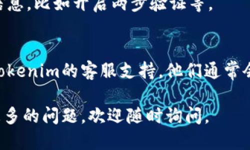 要查看Tokenim账户，您可以按照以下步骤进行操作：

### 1. 访问Tokenim平台
首先，您需要打开您的网页浏览器，然后输入Tokenim的官方网站地址并访问。

### 2. 登录您的账户
在网站首页，找到“登录”按钮，点击后输入您的账户信息，包括用户名和密码。如果您还没有账户，您可能需要先进行注册。

### 3. 找到账户信息
进入您的账户后，通常在用户头像或个人资料的地方，会有“账户”或“钱包”的选项，点击进入后，可以查看到您的账户余额、交易记录及其他相关信息。

### 4. 审核安全设置
建议您查看账户的安全设置，以确保最大限度地保护您的信息，比如开启两步验证等。

### 5. 联系支持团队
如果您无法找到需要的信息或者遇到技术问题，可以寻求Tokenim的客服支持，他们通常会提供帮助以解决您的问题。

希望这些步骤能帮助您顺利查看Tokenim账户！如果您有更多的问题，欢迎随时询问。