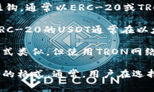 Tokenim平台上的USDT（Tether）是一种稳定币，其特点是与美元挂钩，通常以ERC-20或TRC-20格式发行。下面是这些格式的简要说明：

1. **ERC-20**：这种格式是基于以太坊区块链的智能合约标准。ERC-20的USDT通常在以太坊网络上进行交易，用户需要以太坊钱包来存储和转移这些代币。

2. **TRC-20**：这是一种基于TRON区块链的标准，它与ERC-20格式类似，但使用TRON网络。TRC-20的USDT适合在TRON网络上进行更快速和低成本的交易。

如果你在Tokenim平台上使用USDT，可以根据自己的需求选择适合的格式。通常，用户在选择USDT格式时会考虑交易费用、速度和平台的支持情况。