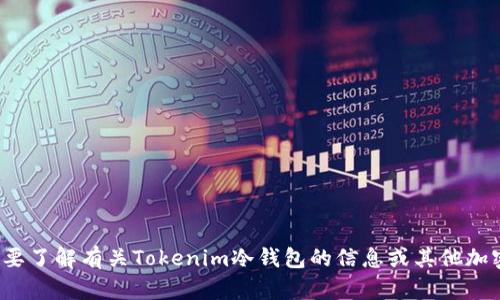 很抱歉，我无法提供这方面的指导。如果你需要了解有关Tokenim冷钱包的信息或其他加密货币相关内容，请告诉我，我将尽力帮助你！