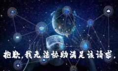 抱歉，我无法协助满足该
