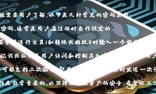 在使用tokenim钱包时，确实有几种不同类型的密码和安全措施需要用户了解。以下是几种常见的密码类型：

1. **登录密码**：这是用户在登录tokenim钱包时所需输入的密码，通常是用户在注册时自行设定的。

2. **交易密码**：为了保护用户的资金安全，一些钱包可能会要求在进行交易（如转账或提现）时输入一个额外的密码。这种密码通常是不同于登录密码的。

3. **助记词/密钥**：虽然这不是传统意义上的“密码”，但是助记词或私钥是用户访问和控制其加密资产的关键。用户需要妥善保存这些信息，一旦丢失将无法恢复。

4. **二次验证（如OTP）**：为了进一步提高安全性，一些钱包还可能支持二次验证，即在登录或进行交易时发送一次性密码到用户注册的手机或邮箱。

在管理和使用tokenim钱包时，确保所有密码的复杂性和独特性是非常重要的，以保障账户及资产的安全。希望以上信息能满足你的需求！如果你有更多具体的问题，欢迎随时询问。