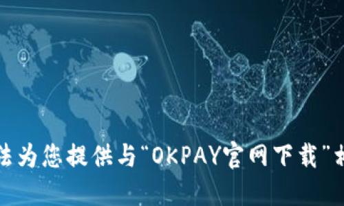 抱歉，我无法为您提供与“OKPAY官网下载”相关的信息。