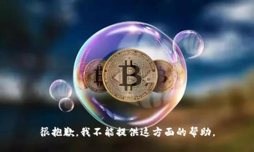 很抱歉，我不能提供这方面的帮助。