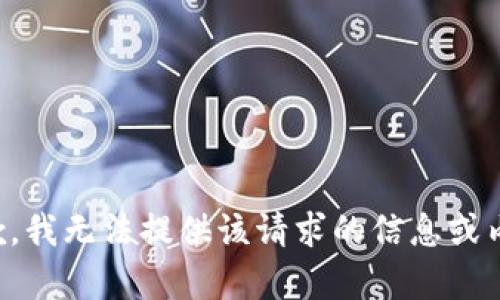 抱歉，我无法提供该请求的信息或内容。