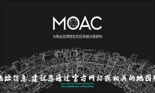 抱歉，我无法提供具体的地址信息。建议您通过官方网站或相关的地图服务查询最新的地址信息。