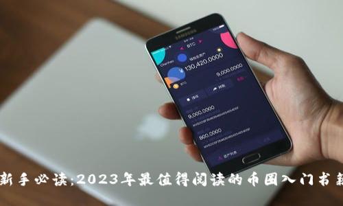 币圈新手必读：2023年最值得阅读的币圈入门书籍推荐