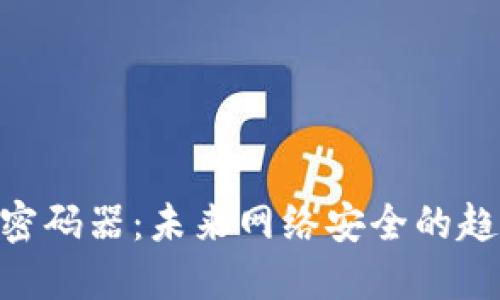 Tokenim密码器：未来网络安全的趋势与发展