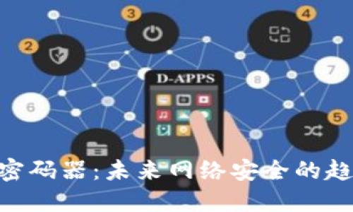 Tokenim密码器：未来网络安全的趋势与发展