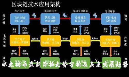 以太坊币最新价格走势分析及未来发展趋势