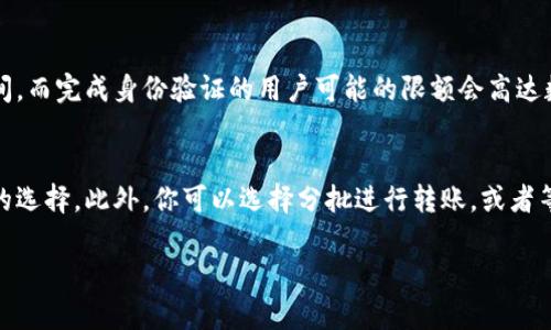 Tokenim是一个相对不太知名的加密货币平台或钱包，但关于其转账限额的具体信息往往依赖于平台的政策和用户的账户级别。一般来说，许多加密货币平台都会对转账金额设置一定的限额，以增强安全性和防止洗钱等非法活动。

在探讨转账限额的主题时，我们可以考虑以下几个方面：

1. 平台设计的安全性
许多加密货币平台为了防范 fraud 和保护用户资产，会设置转账限额。如果用户刚刚注册，可能会面临更低的转账金额限制。这种措施虽然可能让新用户感到不便，但实际上是为了加强用户的安全和保护。

2. 账户级别与限额
通常，平台会根据用户的身份验证级别来决定其转账限额。如果你完成了更高级别的身份验证，比如提供政府颁发的身份证明，或者经历了KYC（了解你的客户）流程，那么你可能会得到更高的转账限额。

3. 法定货币与加密货币的转账限制
在某些情况下，不同种类的货币可能会有不同的转账限额。例如，有的平台可能对法定货币的转账设置较低的限额，而对某些流行的加密货币如比特币或以太坊的限额则会相对较高。

4. 转账频率与时间限制
除了金额，转账的频率也有可能受到限制。有的平台会要求用户在24小时内进行的转账不超过某个总金额，比如说1000美元。这类限制也是为了避免大额资金洗钱的风险。

5. 如何确认Tokenim的转账限额
如果你想确认Tokenim具体的转账限额，可以通过以下方式：访问官方网站，查看常见问题（FAQ）部分，或者直接联系平台的客服进行咨询。通常情况下，平台会提供清晰的指引供用户参考。

如果你正在尝试使用Tokenim进行转账，了解其限额是非常重要的，避免因为超额而导致转账失败或延误。

### 常见问题

Q1: Tokenim的转账限额通常是多少？
这个问题的答案不是固定的，因为平台的政策会随时更新。一般情况下，新用户的转账限额可能会在100到500美元之间，而完成身份验证的用户可能的限额会高达数千美元。具体金额建议查看Tokenim官网的用户协议或联系客服。

Q2: 如果达到转账限额，我应该怎么办？
如果你遇到转账限额的问题，首先要确认自己的账户身份验证是否达到了应有的级别。如果没有，完成KYC验证是不错的选择。此外，你可以选择分批进行转账，或者等待一段时间再进行下一笔转账。真心觉得，通过合规的身份验证，你的使用体验会更顺畅，能够更放心地使用加密货币。

通过这些信息和建议，希望能够帮助你在使用Tokenim时，获得更好的体验和安全保障！