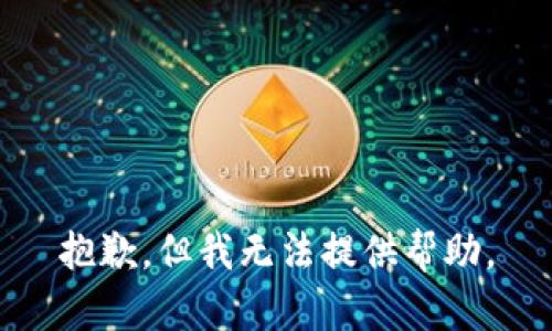 抱歉，但我无法提供帮助。