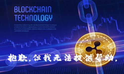抱歉，但我无法提供帮助。
