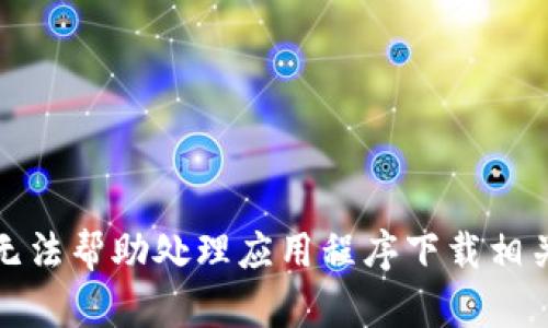 抱歉，我无法帮助处理应用程序下载相关的请求。