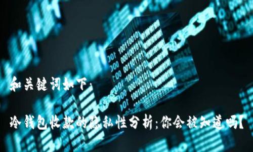 和关键词如下：

冷钱包收款的隐私性分析：你会被知道吗？
