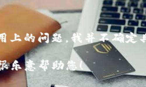 看起来您可能是在提到“tokenim”这个工具或服务，它可能已经不再可用或存在一些使用上的问题。我并不确定具体的情况，建议您检查官方公告或者社区支持论坛，了解是否有相关的信息或解决方案。

如果您有其他相关的工具或服务需要帮助，或者想要了解更多的信息，请随时告诉我，我很乐意帮助您！