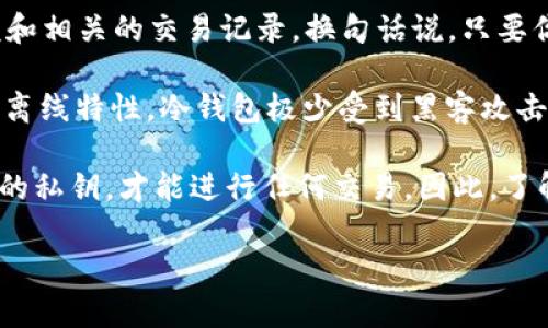 冷钱包地址本质上是一个公开的区块链地址，任何人都可以通过区块链浏览器查询到这个地址的余额和相关的交易记录。换句话说，只要你知道某个冷钱包的地址，就可以查看它的余额，而无需拥有该钱包的私钥。 

冷钱包（Cold Wallet）是指一种不连接互联网的加密货币钱包，通常被用于安全存储数字资产。由于其离线特性，冷钱包极少受到黑客攻击的风险。了解冷钱包的余额，对于投资者和区块链用户来说，是一项基本的需求。

然而，虽然你可以查询到冷钱包的余额，但这并不意味着你可以控制或转移其中的资产。只有拥有对应的私钥，才能进行任何交易。因此，了解冷钱包的地址和余额是区块链技术透明性的体现，但访问和控制资产的安全性则依赖于私钥的拥有。

如有其他相关问题或需要进一步的详细解释，欢迎提出！