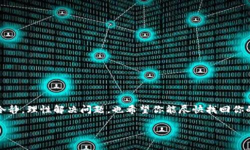 关于你提到的“tokenim里面的币不见了”这一问题，可能有几个原因。下面来逐一分析和解答这个问题，同时提供一些实用的建议。

可能原因一：账户问题
首先，我们需要确认的是，你的账户是否仍然是活跃状态。有时候，账户由于长时间未使用，可能会出现被冻结或暂停的情况。如果是这种情况，你可能需要联系平台的客服，提供必要的信息来恢复账户访问权。

可能原因二：交易记录
检查你的交易记录也是相当重要的。有可能是你不小心进行了转账、交易或者售出。然而，有时平台的网络延迟可能导致信息没有及时更新，导致看似“币不见了”。建议你登录你的账户查看最近的交易历史，看看是否有未授权的操作。

可能原因三：安全问题
如果你怀疑账户遭到盗用，务必立即更改密码，并启用双重身份验证，以保护你的资产。同时，检查你的手机和电脑是否存在恶意软件，因为黑客可能通过这些手段入侵你的账户。

如何找回丢失的币
如果确认以上几种情况都不是造成你币不见的原因，你可以尝试以下方式来找回你的资产：
ul
    li联系平台的客服并提供详细信息，询问币的不见原因。/li
    li查阅平台的FAQ政策，了解关于资产丢失的相关规定。/li
    li在社区和论坛中寻求其他用户的经验和建议。/li
/ul

总结
对于数字货币投资者来说，安全和透明性是非常重要的。每当发生资产不见的情况，都应保持冷静，理性解决问题。也希望你能尽快找回你的币，祝你投资顺利。

如果你还有其他的问题，欢迎继续提问！