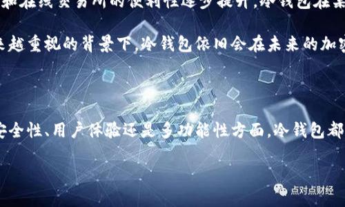 密钥冷钱包的未来发展趋势及其重要性

冷钱包, 密钥管理, 加密货币, 数字资产/guanjianci

引言

在加密货币快速发展的今天，越来越多的人开始关注如何安全地存储自己的数字资产。随着包括比特币、以太坊在内的各种加密货币的逐渐普及，密钥冷钱包的重要性显得尤为突出。尽管我们现在对冷钱包的理解已经相对清晰，但是在未来的发展趋势中，密钥冷钱包将如何演变呢？真心觉得，探讨这个问题不仅令我兴奋，也让我对于加密货币的未来充满期待。

密钥冷钱包的基本概念

在深入讨论未来趋势前，我们有必要先了解什么是密钥冷钱包。冷钱包是指与互联网完全隔离的数字资产存储方式，常见的形式包括纸钱包、硬件钱包等。它的核心功能在于安全存储用户的私钥，而私钥则是访问和管理加密货币的唯一凭证。

为什么冷钱包能够提供更高的安全性呢？因为热钱包（即连接互联网的钱包）容易受到黑客攻击或恶意软件的侵袭，因此冷钱包成为了投资者确保其资产安全的重要选择。加之加密货币市场的波动性，确保资产的安全显得至关重要。

密钥冷钱包的未来发展趋势

h41. 增强的安全技术/h4

随着技术的不断进步，冷钱包的安全性将不断得到提升。从传统的二维码到使用多重签名技术，未来冷钱包有望采用更加复杂的加密算法和生物识别技术。例如，结合指纹识别、面部识别等生物特征的硬件钱包，能够在保证密钥安全的同时，简化用户操作体验。

此类技术的应用将极大地降低用户因操作不当而导致资产损失的风险。想想看，如果有一种方式可以使得用户即便在记忆丧失的情况下依然能够找到自己的私钥，那将是多么令人欣慰的事情。

h42. 更加人性化的用户体验/h4

未来的冷钱包设计也将更加注重用户体验。许多用户之所以不愿使用冷钱包，是因为它们在使用过程中的复杂性和不便。如果能够设计出简洁直观的界面，让用户简单几步操作便能完成资产转移，那么冷钱包的使用频率无疑会大幅提高。

我有点遗憾的是，很多现有的冷钱包还需要用户具备一定的技术知识才能安心使用。未来，设计师和开发者们应该更加关注这些细节，使每一位用户都能轻松上手。

h43. 跨平台的兼容性/h4

冷钱包未来的发展还将重视与各种区块链的兼容性。目前市场上的冷钱包多为特定币种服务，未来多币种支持的冷钱包将会逐渐成为主流。想象一下，用户可以在一个冷钱包中安全存储比特币、以太坊、甚至未来可能会出现的新型数字资产，那将给投资者带来多少便利！

h44. 与DeFi的结合/h4

去中心化金融（DeFi）正在引领金融市场巨变，冷钱包也将在这一潮流中寻找自己的位置。随着DeFi应用的增多，冷钱包将不仅仅是存储资产的工具，也可能成为用户参与流动性挖掘、借贷等功能的重要入口。未来的冷钱包有可能提供更多的金融服务，赋予用户更多的选择权。

问题讨论

h4问题一：冷钱包是否绝对安全？/h4

对于很多初入加密货币领域的投资者来说，冷钱包被认为是最安全的存储方式。然而，真心觉得这种理解可能存在某些偏差。虽然冷钱包因与互联网隔离，能够大幅降低在线攻击的风险，但冷钱包的安全性并不意味着“绝对安全”。例如，用户的物理安全、硬件损坏、或备份不当等问题，都可能导致资产损失。

因此，使用冷钱包时，用户依然需要保持警惕，选择质量可靠的产品，并采取适当的措施保障其安全。此外，在关键数据的备份和恢复上，也需要做到细致入微，以降低失去资产的风险。

h4问题二：冷钱包会不会被淘汰？/h4

看到很多人对于冷钱包的未来持有疑虑，真心觉得这是一个值得关注的问题。冷钱包是否会被淘汰，取决于技术的演进以及用户需求的变化。尽管随着热钱包和在线交易所的便利性逐步提升，冷钱包在某些情况下可能被冷落，但其在安全存储方面的独特优势，令其短期内不可能完全被替代。

未来，我们可能会看到冷钱包与热钱包的结合出现，比如推出具有冷钱包安全性的热钱包产品，使安全性和便利性得到平衡。总之，在当今世界对数字安全越来越重视的背景下，冷钱包依旧会在未来的加密货币市场扮演着重要角色。

总结

总体来说，密钥冷钱包正站在区块链技术革命的前沿，期待未来发展趋势的变化。同样，冷钱包的设计和使用的演变也在不断拉近与普通用户的距离。无论在安全性、用户体验还是多功能性方面，冷钱包都将继续其重要角色，帮助越来越多的人保护和管理自己的数字资产。

未来已来，而我们每个人都将是这个新格局的参与者。希望每位投资者都能在冷钱包的帮助下，安全而智慧地驾驭这波技术浪潮，迎接更加美好的未来。