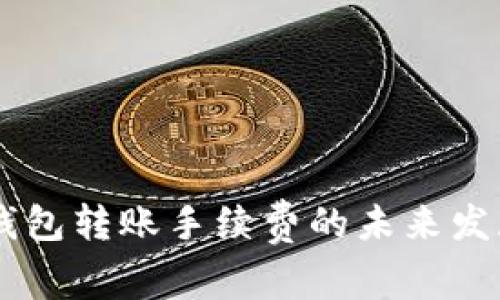 2024年ETH钱包转账手续费的未来发展与趋势分析
