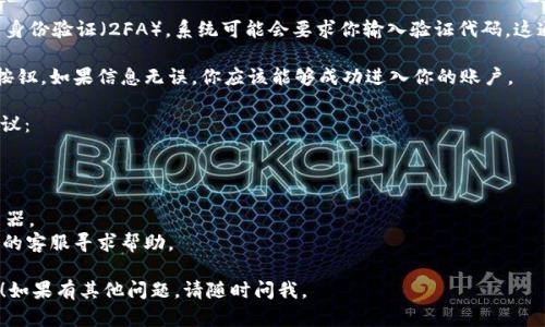 要重新登录 Tokenim，可以按照以下步骤进行操作：

1. **访问网站或应用**：首先，打开 Tokenim 的官方网站或相关的应用程序。

2. **找到登录界面**：在主页上，寻找“登录”或“Sign In”的选项，通常这个选项会在页面的右上角或者首页的显眼位置。

3. **输入账户信息**：在登录页面，输入你的用户名或电子邮件地址和密码。如果你忘记了密码，可以点击“忘记密码？”的选项，按照提示重置密码。

4. **验证身份**：如果 Tokenim 启用了双重身份验证（2FA），系统可能会要求你输入验证代码。这通常会通过短信或电子邮件发送给你。

5. **成功登录**：完成以上步骤后，点击登录按钮，如果信息无误，你应该能够成功进入你的账户。

如果在登录过程中遇到问题，可以尝试以下建议：

- 确保网络连接正常。
- 检查你输入的用户名和密码是否正确。
- 清除浏览器缓存，或者尝试使用不同的浏览器。
- 如果你仍然无法登录，可以联系 Tokenim 的客服寻求帮助。

希望这些步骤能帮你顺利重新登录 Tokenim！如果有其他问题，请随时问我。