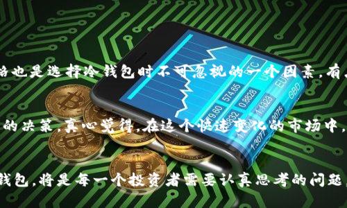  USDT冷钱包的安全性与使用趋势分析 / 
 guanjianci USDT, 冷钱包, 数字货币钱包, 加密货币 /guanjianci 

一、前言：什么是USDT？
在数字货币的广阔海洋中，USDT（Tether）作为一种与美元挂钩的稳定币，以其价值稳定、交易灵活等特性受到了广泛关注。越来越多的人开始投资于加密货币，但在热钱包和冷钱包的选择中，冷钱包成为了一个备受瞩目的话题。非常真心地觉得，了解冷钱包对于保管USDT的意义，能够让我们在投资的路上走得更稳。

二、冷钱包与热钱包的区别
冷钱包和热钱包，是数字货币领域中最基本的两种存储方式。热钱包连接互联网，方便快捷，但安全性较低；而冷钱包则是离线存储，能够有效防止黑客攻击。
例如，一个很有趣的例子是，想象一下你在家里放了一些珍贵的图片资料。你可以把它们放在家里，随时查看（热钱包），或者把它们放到一个保险箱里，确保无人能随便触碰到（冷钱包）。冷钱包的安全性，使得在波动剧烈的市场中，能更安心地守护自己的资产。

三、USDT的冷钱包选择
对于USDT的冷钱包，市场上有不少选择。当然，真心觉得选择适合自己的冷钱包至关重要。一般来说，最常用的冷钱包包括硬件钱包、纸钱包和冷存储解决方案。
1. **硬件钱包**：如Ledger和Trezor等品牌，都是非常受欢迎的选择。这些设备通过USB接口与电脑连接，在确保私钥不被泄露的情况下，提供用户方便的管理界面。想想看，当你拥有这样一个“保险箱”，即使世界外部发生翻天覆地的变化，你的USDT依然安全存放在这里，真让人安心。
2. **纸钱包**：尽管相对古老，但纸钱包依然有其存在的理由。将USDT的私钥和地址打印在纸上，离线存储，这样即使网络环境再复杂，也能有效防止黑客攻击。然而，纸张容易损坏或丢失，使用时需要小心。
3. **冷存储解决方案**：越来越多的公司开始提供专业的冷存储服务，它们会为用户提供全面的安全保障。不过，有点遗憾的是，这项服务通常需要相应的费用，因此需要根据自身需求进行选择。

四、USDT冷钱包的安全性分析
冷钱包由于与互联网隔离，理论上它们的安全性无疑是最高的。但是，真心觉得，即使是冷钱包也并非绝对安全，我们依然需要关注如何正确使用它们，保护自己的资产。
1. **私钥的重要性**：你的私钥就像是通往你钱包的钥匙，失去它，意味着失去了一切。所以在使用冷钱包时，务必小心保存你的私钥，不要与任何人分享。
2. **备份与恢复**：冷钱包的另一个关键因素是备份。在购买硬件钱包时，用户通常会收到一组种子词，这是恢复钱包的关键。确保将种子词安全地存储在多个位置，以防意外丢失。
3. **选择可信赖的品牌**：市面上有很多冷钱包产品，但并非每一个都值得信任。选择时一定要查看相关评论和资料，确保所选产品来自知名且值得信赖的品牌。

五、未来USDT冷钱包的发展趋势
随着加密货币的迅猛发展和安全需求的提升，冷钱包的市场也在不断演变。可以预见的是，未来USDT冷钱包将会向着更智能化和用户友好的方向发展。
1. **智能合约集成**：通过与智能合约的结合，用户不仅可以存储USDT, 还可以实现各种复杂的交易操作，避免不同平台间的资产迁移。
2. **用户体验提升**：未来的冷钱包产品会更加注重用户体验，通过的界面和容易上手的操作，吸引更多用户使用。想象一下，一个操作简单、功能强大的冷钱包，生活会变得多么便捷。
3. **隐私保护与合规性**：在全球范围内，关于数字资产的合规性日益重要。因此，未来的冷钱包可能会加强隐私保护，同时与各国监管机构进行有效沟通，确保用户的合法权益。

六、可能相关的问题

h4问题一：如何选择适合自己的USDT冷钱包？/h4
选择冷钱包时，有几个关键因素需考虑。首先是安全性，其次是用户友好度。是否易于操作，对于没有技术背景的用户尤为重要。此外，价格也是选择冷钱包时不可忽视的一个因素。有点遗憾的是，很多高安全性的冷钱包价格较高，但安全性往往意味投资。想一想，守护自己辛勤获得的资产，是不是值得这份投入？

h4问题二：USDT冷钱包的投资价值在哪里？/h4
投资于USDT冷钱包，不仅仅是保护个人资产，更是一种长远的策略。冷钱包使得用户能够在市场波动时，冷静地看待资产，实现更科学化的决策。真心觉得，在这个快速变化的市场中，冷钱包能有效降低用户的交易风险，帮助我们稳步前行。

七、结尾
总结来说，USDT冷钱包作为加密货币投资中的重要一环，合理使用能够有效保护我们的资产。在未来的数字货币世界中，选择合适的冷钱包，将是每一个投资者需要认真思考的问题。通过对冷钱包的了解，相信大家在数字货币的旅程上能更加从容自信，迎接更多的挑战和机遇。