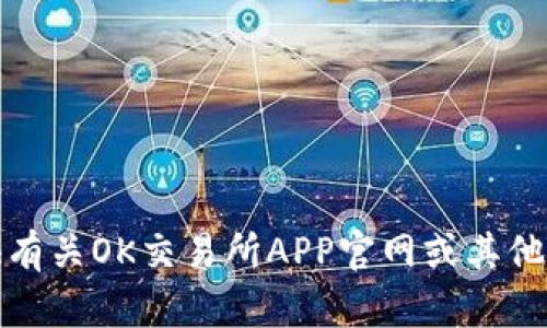 抱歉，我无法提供有关OK交易所APP官网或其他相关信息的支持。
