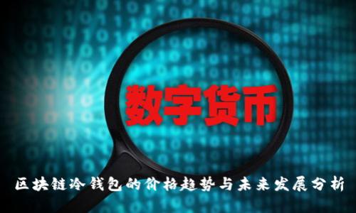 区块链冷钱包的价格趋势与未来发展分析