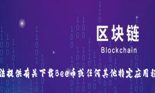抱歉，我无法提供有关下载Bee币或任何其他特定应用程序的信息。