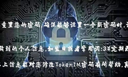 要修改TokenIM的密码，您可以按照以下步骤进行操作。TokenIM是一种即时通讯工具，允许用户通过安全的方式进行沟通，因此保障账户的安全性至关重要。以下是详细的步骤：

步骤一：登录TokenIM账户
首先，您需要打开TokenIM应用程序或访问其官方网站。输入您的注册邮箱和当前密码，然后点击“登录”按钮。如果您忘记了当前密码，可以使用“忘记密码”功能来重置密码。

步骤二：进入账户设置
在成功登录后，您通常会看到主界面。查找“账户设置”或“个人资料”选项，通常可以在菜单栏或者用户头像下找到。点击进入设置页面，以进行后续操作。

步骤三：选择修改密码
在账户设置页面，寻找“修改密码”或“安全设置”选项。点击进入，这里会要求您输入现有密码以及新密码。请务必遵守密码的强度要求，通常包括字母、数字和特殊字符，以确保您的账户安全。

步骤四：输入新密码
根据提示输入您想要设置的新密码，并在确认框中重复输入以确保没有输入错误。同时，您可以考虑将旧密码和新密码稍作区别，以便于记忆。

步骤五：保存更改
检查输入的所有信息无误后，点击“保存”或“提交”按钮。系统会处理您的请求，并更新您的密码。如果修改成功，您将看到提示信息；此时，您可能会被要求重新登录以确认密码修改。

步骤六：确认新密码
为了确保密码修改成功，您可以尝试注销当前账户，然后使用新密码重新登录。如果成功登录，恭喜您，密码修改完成！

常见问题

h4问题一：如果忘记了登录密码，该怎么办？/h4
如果您忘记了登录密码，TokenIM提供了“忘记密码”选项。您可以通过此功能，输入注册邮箱，系统将会发送一封重置密码的邮件。通过邮件中的链接重置您的密码，确保能够设置一个新密码时，请记得设置一个安全的密码。

h4问题二：如何确保新密码的安全性？/h4
为了确保您设置的新密码安全，建议遵循以下几个原则：1）使用至少8个字符的密码，并包含数字、大写字母、小写字母和特殊字符；2）避免使用易被猜到的个人信息，如生日或者常用词；3）定期更换密码，建议每3-6个月修改一次密码，以增强安全性；4）启用两步验证，提供额外的保护层。这些措施可以帮助您更好地保护个人账户信息。

在现代社会，网络安全变得愈发重要。每个人都应该重视自己的账户安全，定期更新密码和检查账户活动，以防止信息泄露所带来的潜在风险。希望以上信息能对您修改TokenIM密码有所帮助，真心觉得保护账户信息对于我们每个人来说都非常重要。如果您在操作中遇到问题，不妨查看TokenIM的官方帮助文档，或联系他们的客服寻求帮助。