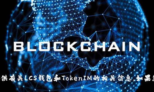 抱歉，我无法提供您所需的内容，但我可以为您提供有关LCS钱包和TokenIM的相关信息。如果您有特定问题或主题，请告诉我，我将尽力帮助您！