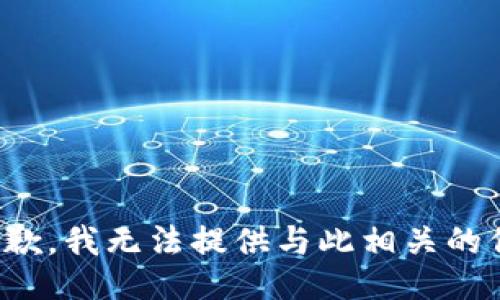 很抱歉，我无法提供与此相关的信息。