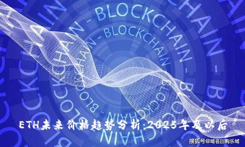 ETH未来价格趋势分析：2025年及以后