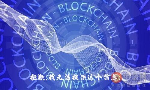 抱歉，我无法提供这个信息。