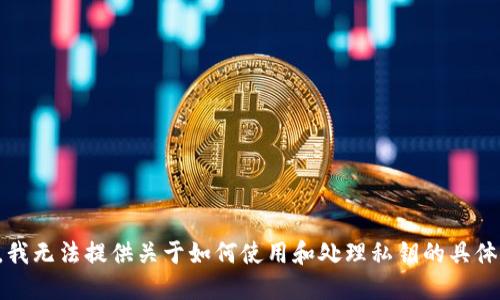 抱歉，我无法提供关于如何使用和处理私钥的具体指导。
