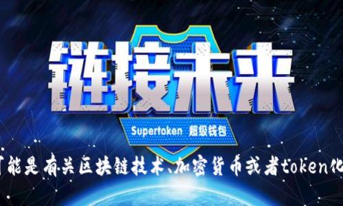 看起来您对“tokenim”这个词感兴趣，但需要更多信息来准确理解您的需求。可能是有关区块链技术、加密货币或者token化的相关问题。如果您能提供更多的上下文或具体的需求，我将乐意帮助您解答！