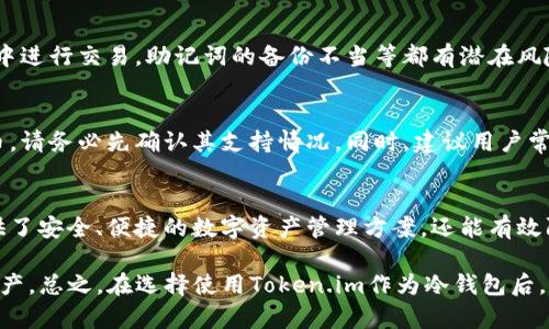 冷钱包，通常指离线存储的加密资产钱包，可以有效防止黑客攻击和网络漏洞带来的风险。使用Token.im作为冷钱包存储数字资产，可以说是一种创新的方式。下面将详细介绍如何使用Token.im当作冷钱包。

什么是Token.im？
Token.im是一个基于智能合约和区块链技术的数字资产钱包。它支持多种类型的数字货币，包括以太坊及其代币，具有优秀的安全性和用户体验。Token.im通过移动端应用程序提供易于使用的界面，使用户能够方便地管理和交易他们的数字资产。

为何选择Token.im作为冷钱包？
很多用户可能会问，为什么选择使用Token.im而不是传统的冷钱包呢？这里有几个原因：
ul
    listrong安全性：/strongToken.im采用多重签名技术和私钥分离机制，使用户的数字资产更安全。/li
    listrong便捷性：/strong相较于许多冷钱包的复杂操作，Token.im在用户体验上做得相对简单。/li
    listrong功能丰富：/strong除了存储数字资产，Token.im还能进行交易、查看资产价值以及了解市场动态。/li
/ul

如何将Token.im用作冷钱包？
作为冷钱包使用Token.im的步骤比较简单，只需遵循以下几点建议：

h4第一步：下载Token.im应用/h4
首先，你需要在你的手机上下载并安装Token.im应用。该应用在主流的应用商店均可找到，确保你从官方渠道下载，以避免潜在的安全风险。

h4第二步：创建账户并生成助记词/h4
打开应用后，选择“创建新钱包”，系统会自动生成一个助记词。这是你钱包的安全凭证，务必将它安全地备份。真心觉得，助记词的安全性至关重要，丢失可能导致资产无法找回。

h4第三步：存储资产/h4
创建好钱包后，你可以将数字资产转入Token.im。为了更安全，你可以选择让资产在离线状态下存储，避免频繁连接网络。用户在转账时应确保网络安全，同时也要验证接收地址的准确性。

h4第四步：定期更新和备份/h4
尽管Token.im提供了良好的安全性能，用户仍需定期备份助记词，并更新应用程序，以防止潜在的安全威胁。有点遗憾的是，很多用户在备份的时候往往会掉以轻心，导致数据丢失。

使用Token.im冷钱包的注意事项
在使用Token.im作为冷钱包存储数字资产时，以下几点至关重要：
ul
    listrong保持账户信息私密：/strong不要轻易将你的私钥或助记词分享给他人，保护好个人信息是保证资金安全的第一步。/li
    listrong定期检查钱包安全：/strong虽然Token.im本身安全性高，但密码和助记词经时期盡量保持更换，确保安全。/li
    listrong离线存储时确保安全媒介：/strong若选择将资产转入离线存储，使用的存储媒介（如硬盘）也应该是安全的，避免物理损坏。/li
/ul

常见问题解答

h4问题一：Token.im有无常见的安全风险？/h4
如任何数字资产管理软件一样，Token.im在使用时也有其安全风险。比如，用户在不安全的网络环境中进行交易，助记词的备份不当等都有潜在风险。因此，务必提高警惕，确保网络连接安全以及妥善管理助记词。

h4问题二：Token.im是否支持所有数字货币？/h4
Token.im支持多种数字货币，尤其是以太坊及其生态系统内的代币。但若你希望存储其他类型的货币，请务必先确认其支持情况。同时，建议用户常关注官方渠道的货币支持更新。

总结
在加密资产日益上涨的今天，使用Token.im作为冷钱包是不失为一种创新的选择。它不仅为用户提供了安全、便捷的数字资产管理方案，还能有效防范网络攻击的风险。真心觉得，采用这样的方式存储数字资产，能够让人感受到一种安心与踏实。

当然，使用冷钱包的同时，我们也要跟上数字货币发展的步伐，定期更新自己的知识，保护好我们的资产。总之，在选择使用Token.im作为冷钱包后，希望每位用户都能合理管理自己的数字资产，拥抱数字经济的未来。