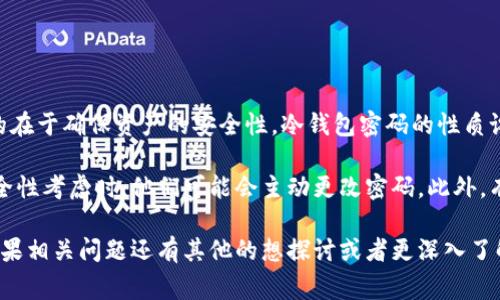 冷钱包的密码通常不会主动变动。冷钱包（Cold Wallet）是指存储加密数字货币的离线设备或软件，其目的在于确保资产的安全性。冷钱包密码的性质设计上是静态的，也就是说一旦设定，用户通常会保持不变。这也是为了减少被黑客攻击或意外丢失的风险。

然而，用户可以选择在特定情况下更新或更改密码。例如，当用户认为其密码已被泄露，或者仅仅是出于安全性考虑时，他们可能会主动更改密码。此外，有些冷钱包系统可能会提供定期更改密码的功能，以提高安全性。

无论如何，对于冷钱包的使用者来说，保持密码的机密性、复杂性，以及定期检查其安全设置是很重要的。如果相关问题还有其他的想探讨或者更深入了解的地方，请告诉我！