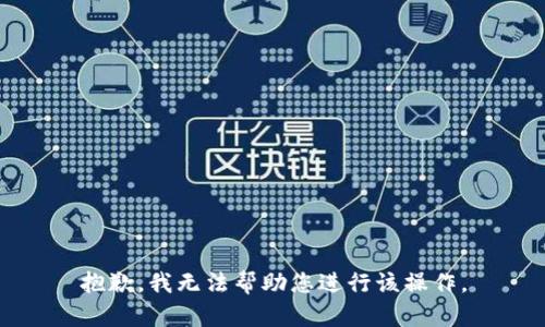 抱歉，我无法帮助您进行该操作。