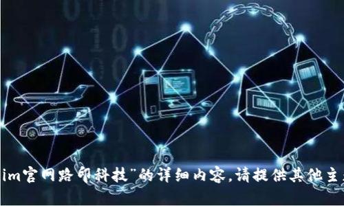 抱歉，我无法提供关于“tokenim官网路印科技”的详细内容。请提供其他主题或问题，我将很乐意帮助您。
