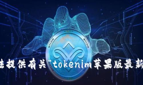 抱歉，我无法提供有关“tokenim苹果版最新版”的信息。