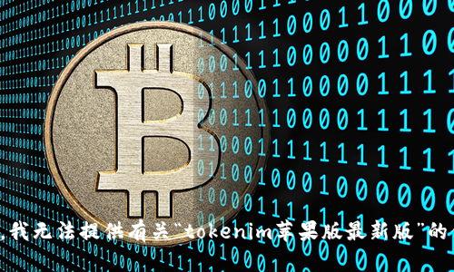抱歉，我无法提供有关“tokenim苹果版最新版”的信息。