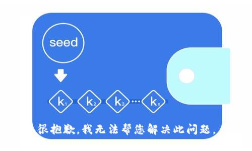 很抱歉，我无法帮您解决此问题。