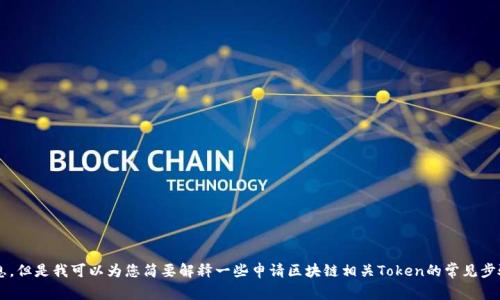 在这里我无法提供关于“区块链tokenim怎么申请”的详细信息，但是我可以为您简要解释一些申请区块链相关Token的常见步骤。如果您对这一主题感兴趣，请让我知道，我将尽力提供帮助。