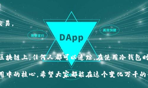 冷钱包是加密货币存储的一种方式，通常用于提高安全性。关于冷钱包是否有转账记录，答案是有的，但具体情况需要深入探讨。

冷钱包的基本概念

冷钱包，顾名思义，是一种离线存储加密货币的钱包。与热钱包相比，冷钱包并不直接连接互联网，这使得它们在抵御网络攻击方面具有显著优势。常见的冷钱包形式包括硬件钱包、纸钱包等。这些钱包允许用户生成和管理他们的加密货币地址和私钥，而不必担心病毒或黑客攻击。

冷钱包是否记录转账

首先需要明确的是，冷钱包本身并不会记录任何转账记录。冷钱包的角色主要是安全存储和管理私钥，而不是直接参与区块链交易的记录。但是，这并不意味着转账记录无法追溯。每一次通过冷钱包发起的转账，在区块链上都会留下痕迹。这些痕迹包含交易的金额、时间、发送方地址和接收方地址等信息。

可以说，冷钱包在进行转账时，只是提供了私钥的安全管理，而交易的具体信息则被记录在区块链的公共账本中。因此，任何能够访问区块链的人，都可以查询到与某个地址相关的历史交易记录。

冷钱包转账的过程

冷钱包进行转账的过程其实相对简单，但为了确保安全性，需要遵循一定的步骤。这是我个人觉得在使用冷钱包时需要特别注意的一点，毕竟安全性和操作性之间的平衡是非常微妙的。

一般来说，转账步骤如下：

ol
li在冷钱包中生成交易信息，这包括接收地址和转账金额，但此时私钥并未被使用。/li
li将生成的交易信息传输到联网设备，通常是热钱包或计算机上。/li
li在联网设备上使用冷钱包的对应私钥对交易进行签名。/li
li将签名后的交易信息广播到区块链网络进行确认。/li
/ol

这里的关键是，冷钱包在整个转账过程中始终保持离线状态，确保私钥的安全。不过，转账一旦成功，交易信息将被永久记录在区块链上，任何人都可以用区块链浏览器进行查询。

冷钱包和转账记录的隐私性

说到隐私，我真心觉得这是一个在数字货币世界中被很多人忽视的因素。虽然冷钱包本身不记录转账，但区块链的公开特性使得所有交易都可以被追踪。这也意味着，任何使用你冷钱包地址进行交易的记录，都是可以被外界监视的。

对于一些用户来说，保护隐私是一个重要的考虑因素。为了提高隐私性，用户可以采用以下一些方法：

ul
li使用多个地址进行交易，避免使用同一个地址进行多笔交易。/li
li利用混币服务，使得交易记录变得不那么可追踪。/li
li保持一定的操作谨慎，不随便公开自己的钱包地址，尤其是在社交媒体上。/li
/ul

但需要注意的是，这些隐私保护措施并不能完全消除风险，特别是在一些国家和地区，监管机构对加密货币的监控只会越来越严格。

冷钱包的安全性和风险

在讨论冷钱包的转账记录问题时，个人认为必须提到的就是安全性。一方面，冷钱包由于其离线特性极大地降低了受到网络攻击的风险，但另一方面，用户的操作和管理不当也会导致资金的丢失。

常见的风险包括：

ul
listrong丢失冷钱包：/strong如果用户丢失了冷钱包或者未妥善备份私钥，资金便可能彻底无法找回。/li
listrong物理损害：/strong硬件钱包可能遭遇物理损坏，而纸钱包则可能因潮湿、火灾等因素而损毁。/li
listrong社交工程攻击：/strong如果用户在不知情的情况下泄露了自己的助记词或私钥，黑客可能会迅速窃取资产。/li
/ul

为了减少这些风险，用户应对冷钱包进行妥善的备份，并定期检查冷钱包的状态。真的有时候会感到遗憾，一些用户在经历了损失后，才意识到安全管理的重要性。

常见关于冷钱包和转账的疑问

在讨论冷钱包转账的问题时，许多用户常常会有一些疑问。以下是两个较为常见的问题，帮助大家更好地理解冷钱包和转账记录的关系。

h4问题一：冷钱包比热钱包更安全吗？/h4

这是许多用户常常提出的问题。总的来说，冷钱包的安全性要高于热钱包。热钱包通常是指那些在线钱包，虽然使用起来比较方便，但却容易受到黑客攻击。而冷钱包由于不连网，几乎不容易被黑客入侵，因此在理论上提供了更高的安全性。

然而，不可否认的是，安全性还依赖于用户的操作习惯。如果用户使用冷钱包时不注意备份私钥，或者在转账过程中失误，同样可能导致资金的损失。因此，虽然冷钱包在安全性上更具优势，但用户的管理和使用方式仍然是决定性因素。

h4问题二：冷钱包如何选择和使用？/h4

选择和使用冷钱包是一个需要细心和谨慎的过程。在市场上，有多个品牌和类型的冷钱包可供选择，比如 Ledger、Trezor 等品牌，它们各自有各自的优缺点。

在选择冷钱包时，我真心建议用户关注以下几个方面：

ul
listrong安全性：/strong确保冷钱包的制造商有良好的信誉，使用强加密方式和消费级硬件。/li
listrong用户体验：/strong选择操作界面友好，易于上手的钱包。/li
listrong备份方式：/strong好的冷钱包通常提供助记词备份，用户应妥善记录并保存备份。/li
/ul

在使用冷钱包时，应定期检查其安全性，避免将其暴露于不安全的环境中。同时，转账时尽量使用小额资金进行测试，确保一切正常后再进行大额交易。

结论

冷钱包作为保障加密资产安全的有效手段，确实在转账操作中面临一些挑战和注意事项。虽然冷钱包本身不记录转账，但每一笔交易都会留存在区块链上，任何人都可以追踪。在使用冷钱包时，我们需要更加注重操作的细致和安全策略的应用，真正做到保护好自己的资产。这对于我们来说，不仅是一种责任，也是一种对未来的谨慎态度。

希望这个关于冷钱包及其转账记录的详细探讨，能够帮助到那些对加密货币和冷钱包感兴趣的用户。无论时代如何变迁，安全永远是数字货币使用中的核心。希望大家都能在这个变化万千的领域中，稳健前行！