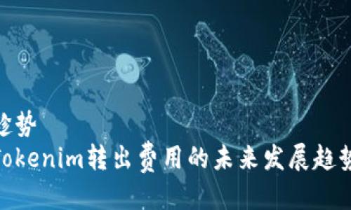 趁势
Tokenim转出费用的未来发展趋势