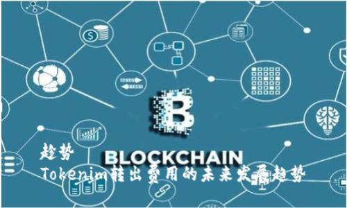 趁势
Tokenim转出费用的未来发展趋势