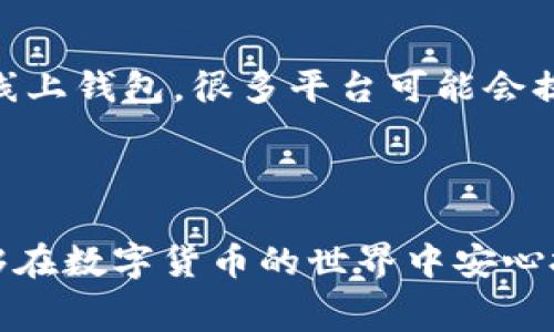冷钱包充值火币需要费用吗？深入了解数字货币交易的费用结构

随着数字货币的不断普及，越来越多的人开始关注如何安全高效地进行交易。冷钱包作为一种安全存储方式，受到了许多投资者的青睐。然而，当涉及到将数字资产从冷钱包充值到火币等交易平台时，许多人心中都有一个疑问：冷钱包充值火币需要费用吗？在这篇文章中，我们将深入探讨这个问题并为您解答。

什么是冷钱包？为什么选择使用冷钱包？

冷钱包是相对于热钱包而言的，后者是通过网络与外部世界连接的。冷钱包则通常是离线存储的，减少了被黑客攻击的风险。您可能会问，为什么要选择使用冷钱包呢？我真心觉得，主要有以下几点原因：

ul
  listrong安全性高：/strong冷钱包大大降低了因网络攻击而失去资产的风险，尤其是在面对众多网络威胁时。/li
  listrong长期持有：/strong如果您打算长期持有某种数字货币，冷钱包是更合适的选择，能确保资产不被频繁操作所影响。/li
  listrong多币种支持：/strong大多数冷钱包支持多种不同的数字货币，方便用户管理。/li
/ul

充币的定义与流程

充币是指将数字资产从一个钱包转移到交易平台上，以便进行交易或其他操作。一般流程包括：选择想要充值的数字货币、输入充币地址、确认转账金额、最后完成确认操作。在这里，有个问题值得注意：在将资产从冷钱包转移到火币等平台时，交易是否会收取费用？

充值需不需要费用？

真实情况是，充值通常会涉及到一些费用。这些费用分为两种：区块链网络的交易费用和火币平台的充值手续费。

strong1. 区块链网络交易费用：/strong当您将资产从冷钱包转入火币，实际上是通过区块链进行转账。这一过程会产生区块链矿工手续费。手续费的多少取决于您选择的区块链网络的负载情况，比如在网络拥堵时，费用可能会上升。您可以观察当前的网络状况以及相应的费用来决定转账时机。

strong2. 火币平台的充值手续费：/strong根据火币的相关政策，充值一般情况下是免费的，但可能会因特定的币种或活动而产生额外费用。具体情况建议您查阅火币的官方文档，以获得最新的信息。

如何进行冷钱包充值火币？

以下是从冷钱包充值到火币的基本步骤：

ol
  listrong选择数字资产：/strong首先，您需要确认想要充值的数字资产类型。/li
  listrong获取火币充值地址：/strong登录火币账号，找到充值页面，生成您想要的资产的充值地址。/li
  listrong在冷钱包进行转账：/strong在冷钱包中选择转账选项，输入火币生成的充值地址以及转账金额。/li
  listrong确认交易：/strong确认无误后，进行交易。请耐心等待区块链网络确认交易。/li
/ol

充币的过程虽然比较简单，但也需要细心和耐心，因为任何小错误可能会导致资产丢失。

需要注意的事项

在整个充值过程中，有一些事项是需要特别关注的：

ul
  listrong确认钱包地址：/strong务必确保您输入的火币充值地址完全正确，输入错误将导致资金的不可逆转损失。/li
  listrong查看区块链确认状态：/strong您可以通过区块链浏览器来查看您的交易状态，确保资金已顺利到账。/li
  listrong关注市场动态：/strong数字货币市场波动性很大，确保您在适当的时机进行充值。/li
/ul

常见问题解答

h4问题1：如果冷钱包转账到了错误地址怎么办？/h4

真心觉得，这是一个投资者最害怕的问题之一！如果资金转账到错误地址，您将很难找回这些资产。冷钱包的特性是离线存储，错误转账后无法请求钱包服务商进行协助，没有任何途径可以追回资金。因此，在进行转账时，务必非常仔细，确认地址的准确性。

h4问题2：冷钱包和热钱包的费用有什么不同？/h4

冷钱包和热钱包的费用主要体现在交易手续费和安全性上。在进行转账时，因为冷钱包是通过区块链网络进行交易，因此手续费基本一致。但热钱包由于是线上钱包，很多平台可能会提供更多的方便，比如用卡充值，手续费会更高。在安全性方面，冷钱包的成本虽然表面上看没有手续费，但是为了确保安全，需要投入更多精力和时间去维护。

总结

总的来说，冷钱包充值火币是需要考虑多方面因素的，不仅包括转账的费用，还要注意安全和准确性。希望通过本篇文章，能帮助您全面了解这一过程，并能够在数字货币的世界中安心投资。在未来，随着区块链技术的发展，相信交易费用会进一步，提供更便捷的服务。感谢您的阅读，希望您在数字货币的投资旅程中获得理想的收益！