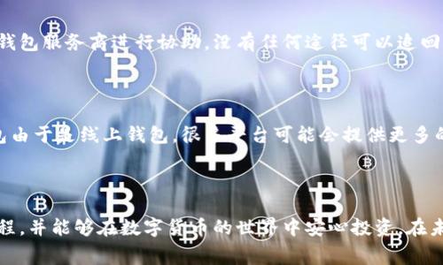 冷钱包充值火币需要费用吗？深入了解数字货币交易的费用结构

随着数字货币的不断普及，越来越多的人开始关注如何安全高效地进行交易。冷钱包作为一种安全存储方式，受到了许多投资者的青睐。然而，当涉及到将数字资产从冷钱包充值到火币等交易平台时，许多人心中都有一个疑问：冷钱包充值火币需要费用吗？在这篇文章中，我们将深入探讨这个问题并为您解答。

什么是冷钱包？为什么选择使用冷钱包？

冷钱包是相对于热钱包而言的，后者是通过网络与外部世界连接的。冷钱包则通常是离线存储的，减少了被黑客攻击的风险。您可能会问，为什么要选择使用冷钱包呢？我真心觉得，主要有以下几点原因：

ul
  listrong安全性高：/strong冷钱包大大降低了因网络攻击而失去资产的风险，尤其是在面对众多网络威胁时。/li
  listrong长期持有：/strong如果您打算长期持有某种数字货币，冷钱包是更合适的选择，能确保资产不被频繁操作所影响。/li
  listrong多币种支持：/strong大多数冷钱包支持多种不同的数字货币，方便用户管理。/li
/ul

充币的定义与流程

充币是指将数字资产从一个钱包转移到交易平台上，以便进行交易或其他操作。一般流程包括：选择想要充值的数字货币、输入充币地址、确认转账金额、最后完成确认操作。在这里，有个问题值得注意：在将资产从冷钱包转移到火币等平台时，交易是否会收取费用？

充值需不需要费用？

真实情况是，充值通常会涉及到一些费用。这些费用分为两种：区块链网络的交易费用和火币平台的充值手续费。

strong1. 区块链网络交易费用：/strong当您将资产从冷钱包转入火币，实际上是通过区块链进行转账。这一过程会产生区块链矿工手续费。手续费的多少取决于您选择的区块链网络的负载情况，比如在网络拥堵时，费用可能会上升。您可以观察当前的网络状况以及相应的费用来决定转账时机。

strong2. 火币平台的充值手续费：/strong根据火币的相关政策，充值一般情况下是免费的，但可能会因特定的币种或活动而产生额外费用。具体情况建议您查阅火币的官方文档，以获得最新的信息。

如何进行冷钱包充值火币？

以下是从冷钱包充值到火币的基本步骤：

ol
  listrong选择数字资产：/strong首先，您需要确认想要充值的数字资产类型。/li
  listrong获取火币充值地址：/strong登录火币账号，找到充值页面，生成您想要的资产的充值地址。/li
  listrong在冷钱包进行转账：/strong在冷钱包中选择转账选项，输入火币生成的充值地址以及转账金额。/li
  listrong确认交易：/strong确认无误后，进行交易。请耐心等待区块链网络确认交易。/li
/ol

充币的过程虽然比较简单，但也需要细心和耐心，因为任何小错误可能会导致资产丢失。

需要注意的事项

在整个充值过程中，有一些事项是需要特别关注的：

ul
  listrong确认钱包地址：/strong务必确保您输入的火币充值地址完全正确，输入错误将导致资金的不可逆转损失。/li
  listrong查看区块链确认状态：/strong您可以通过区块链浏览器来查看您的交易状态，确保资金已顺利到账。/li
  listrong关注市场动态：/strong数字货币市场波动性很大，确保您在适当的时机进行充值。/li
/ul

常见问题解答

h4问题1：如果冷钱包转账到了错误地址怎么办？/h4

真心觉得，这是一个投资者最害怕的问题之一！如果资金转账到错误地址，您将很难找回这些资产。冷钱包的特性是离线存储，错误转账后无法请求钱包服务商进行协助，没有任何途径可以追回资金。因此，在进行转账时，务必非常仔细，确认地址的准确性。

h4问题2：冷钱包和热钱包的费用有什么不同？/h4

冷钱包和热钱包的费用主要体现在交易手续费和安全性上。在进行转账时，因为冷钱包是通过区块链网络进行交易，因此手续费基本一致。但热钱包由于是线上钱包，很多平台可能会提供更多的方便，比如用卡充值，手续费会更高。在安全性方面，冷钱包的成本虽然表面上看没有手续费，但是为了确保安全，需要投入更多精力和时间去维护。

总结

总的来说，冷钱包充值火币是需要考虑多方面因素的，不仅包括转账的费用，还要注意安全和准确性。希望通过本篇文章，能帮助您全面了解这一过程，并能够在数字货币的世界中安心投资。在未来，随着区块链技术的发展，相信交易费用会进一步，提供更便捷的服务。感谢您的阅读，希望您在数字货币的投资旅程中获得理想的收益！